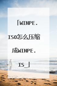 WINPE.ISO怎么压缩成WINPE.IS_