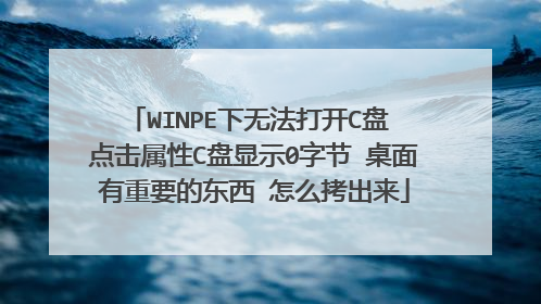 WINPE下无法打开C盘 点击属性C盘显示0字节 桌面有重要的东西 怎么拷出来