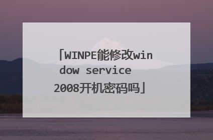 WINPE能修改window service 2008开机密码吗