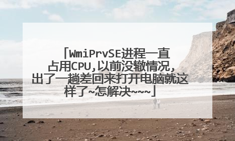 WmiPrvSE进程一直占用CPU,以前没辙情况,出了一趟差回来打开电脑就这样了~怎解决~~~