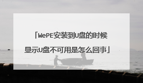 WePE安装到U盘的时候显示U盘不可用是怎么回事