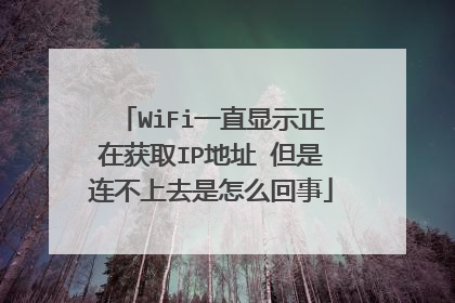 WiFi一直显示正在获取IP地址 但是连不上去是怎么回事