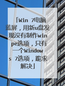 Win 7电脑蓝屏，用新u盘发现没有制作win pe选项，只有一个Windows 7选项，跪求解决