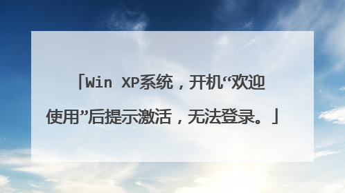Win XP系统,开机“欢迎使用”后提示激活,无法登录。