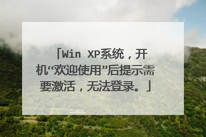 Win XP系统,开机“欢迎使用”后提示需要激活,无法登录。