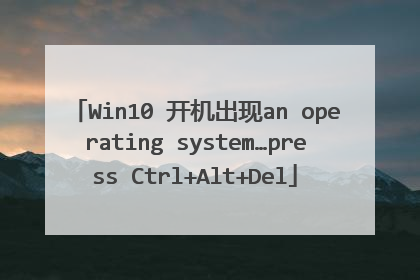 Win10 开机出现an operating system…press Ctrl+Alt+Del