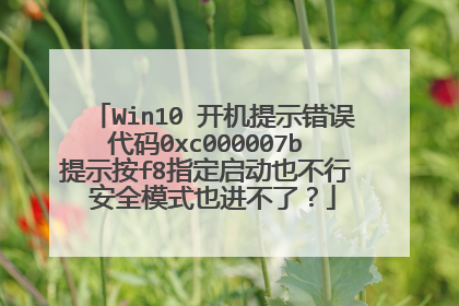 Win10 开机提示错误代码0xc000007b 提示按f8指定启动也不行 安全模式也进不了?