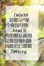 Win10 总提示“某个应用导致 .html文件的默认应用设置出现问题因此它已重置为Micrge