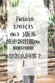Win10 1703(15063 )版系统更新出现0x80070006是怎么回事?