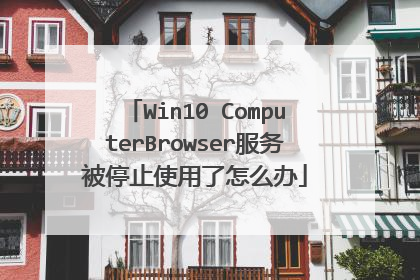 Win10 ComputerBrowser服务被停止使用了怎么办