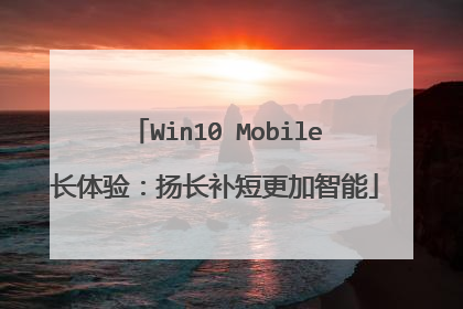 Win10 Mobile长体验:扬长补短更加智能