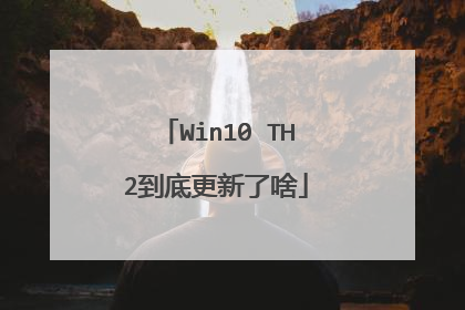 Win10 TH2到底更新了啥