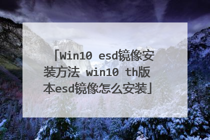 Win10 esd镜像安装方法 win10 th版本esd镜像怎么安装