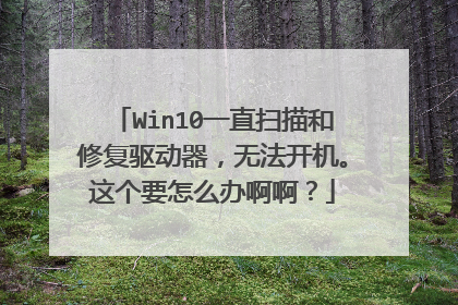 Win10一直扫描和修复驱动器,无法开机。这个要怎么办啊啊?