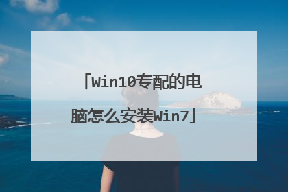 Win10专配的电脑怎么安装Win7
