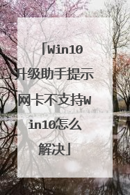 Win10升级助手提示网卡不支持Win10怎么解决