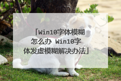 Win10字体模糊怎么办 Win10字体发虚模糊解决办法
