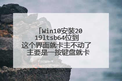 Win10安装2019ltsb64位到这个界面就卡主不动了 主要是一按键盘就卡主 而且也输不了字
