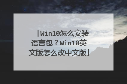 Win10怎么安装语言包?Win10英文版怎么改中文版