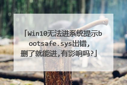 Win10无法进系统提示bootsafe.sys出错,删了就能进,有影响吗?