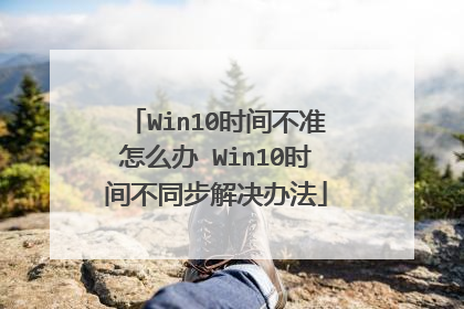 Win10时间不准怎么办 Win10时间不同步解决办法