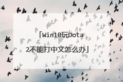 Win10玩Dota2不能打中文怎么办