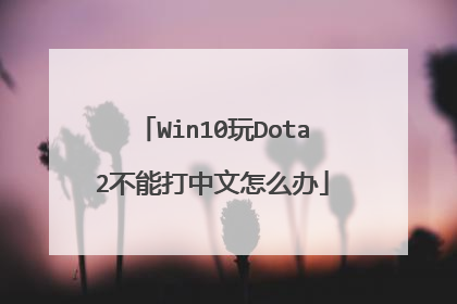 Win10玩Dota2不能打中文怎么办