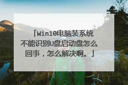 Win10电脑装系统不能识别U盘启动盘怎么回事,怎么解决啊。