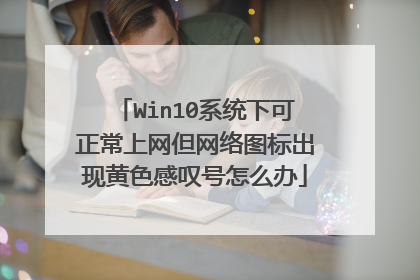 Win10系统下可正常上网但网络图标出现黄色感叹号怎么办