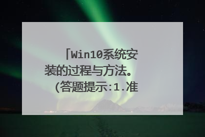Win10系统安装的过程与方法。 (答题提示:1.准备的工具有什么?