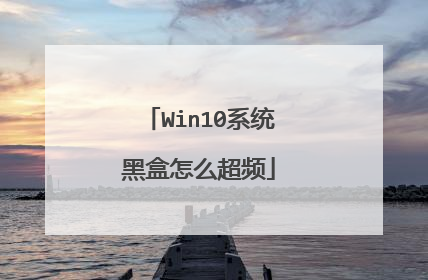 Win10系统黑盒怎么超频