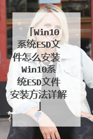 Win10系统ESD文件怎么安装 Win10系统ESD文件安装方法详解