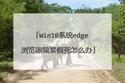 Win10系统edge浏览器频繁假死怎么办