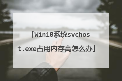Win10系统svchost.exe占用内存高怎么办