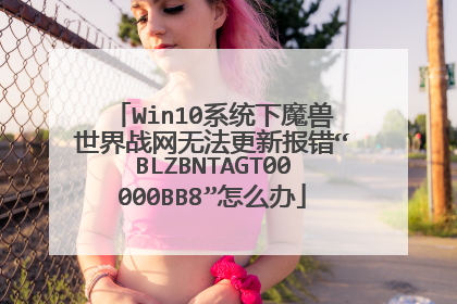 Win10系统下魔兽世界战网无法更新报错“BLZBNTAGT00000BB8”怎么办