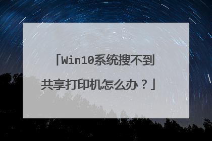 Win10系统搜不到共享打印机怎么办？