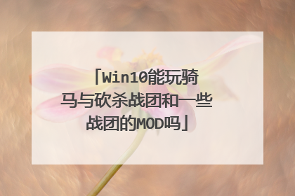 Win10能玩骑马与砍杀战团和一些战团的MOD吗