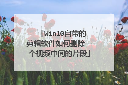 Win10自带的剪辑软件如何删除一个视频中间的片段