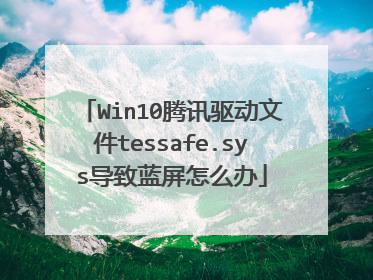Win10腾讯驱动文件tessafe.sys导致蓝屏怎么办