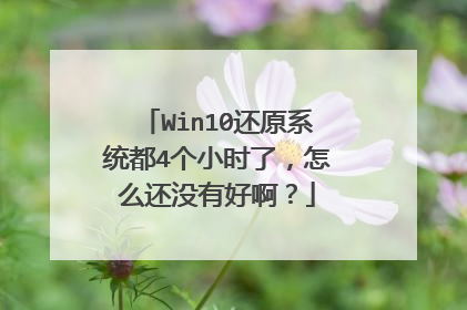 Win10还原系统都4个小时了,怎么还没有好啊?