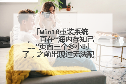 Win10重装系统,一直在“海内存知己……”页面三个多小时了,之前出现过无法配置此电脑的问题。