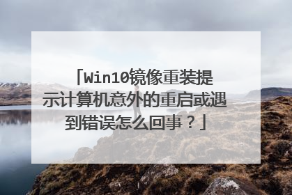 Win10镜像重装提示计算机意外的重启或遇到错误怎么回事?