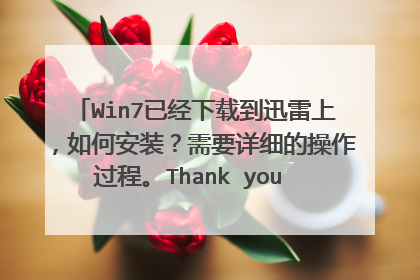 Win7已经下载到迅雷上,如何安装?需要详细的操作过程。Thank you very much !