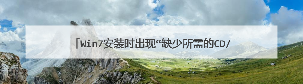 Win7安装时出现“缺少所需的CD/DVD驱动器设备驱动程序”怎么解决