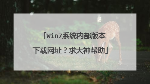 Win7系统内部版本下载网址?求大神帮助
