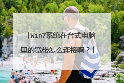 Win7系统在台式电脑里的宽带怎么连接啊?