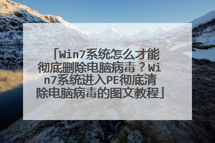 Win7系统怎么才能彻底删除电脑病毒？Win7系统进入PE彻底清除电脑病毒的图文教程