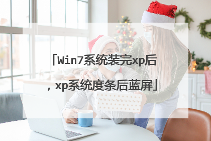 Win7系统装完xp后,xp系统度条后蓝屏