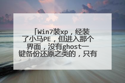 Win7装xp,经装了小马PE,但进入那个界面,没有ghost一键备份还原之类的,只有个“我的电脑”