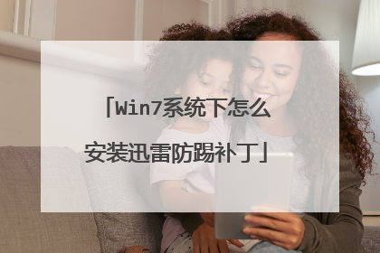 Win7系统下怎么安装迅雷防踢补丁